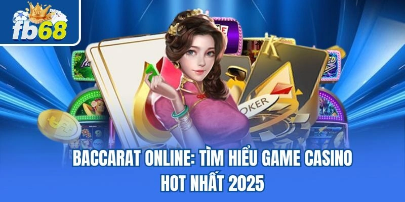 Baccarat Online: Tìm Hiểu Game Casino Hot Nhất 2025