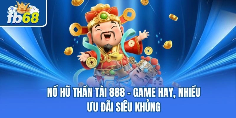 Nổ Hũ Thần Tài 888 – Game Hay, Nhiều Ưu Đãi Siêu Khủng