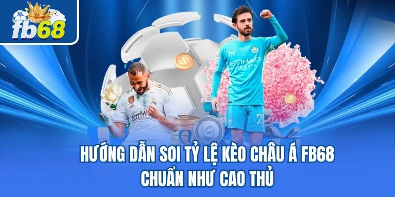 Hướng Dẫn Soi Tỷ Lệ Kèo Châu Á Fb68 Chuẩn Như Cao Thủ