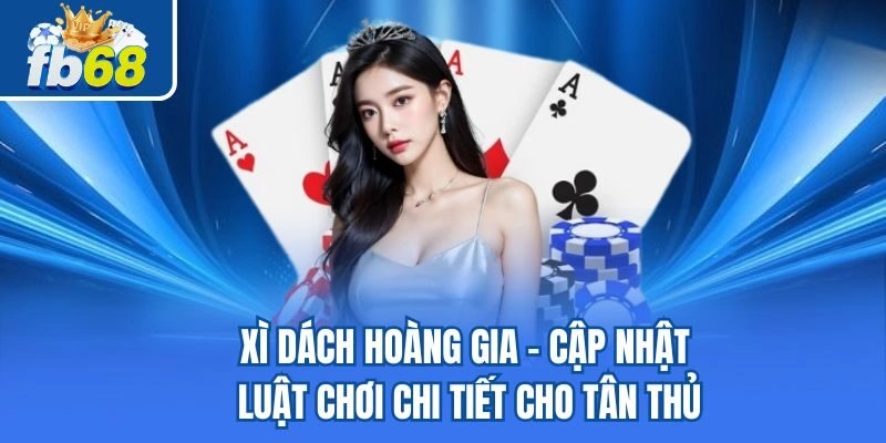 Xì Dách Hoàng Gia – Cập Nhật Luật Chơi Chi Tiết Cho Tân Thủ